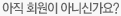 아직 회원이 아니신가요?
